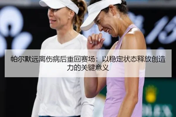 帕尔默远离伤病后重回赛场：以稳定状态释放创造力的关键意义